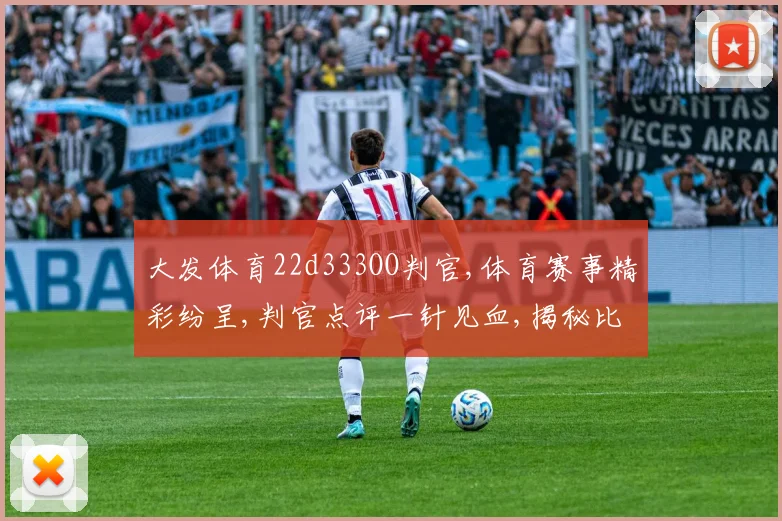 大发体育22d333OO判官,体育赛事精彩纷呈,判官点评一针见血,揭秘比赛内幕
