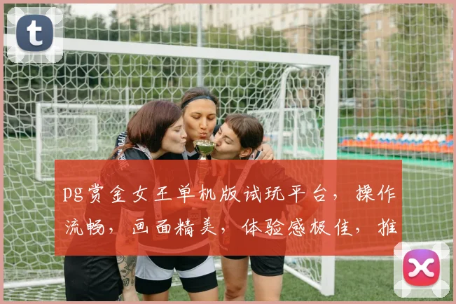 pg赏金女王单机版试玩平台，操作流畅，画面精美，体验感极佳，推荐必玩